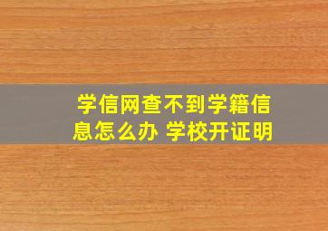 学信网查不到学籍信息怎么办 学校开证明